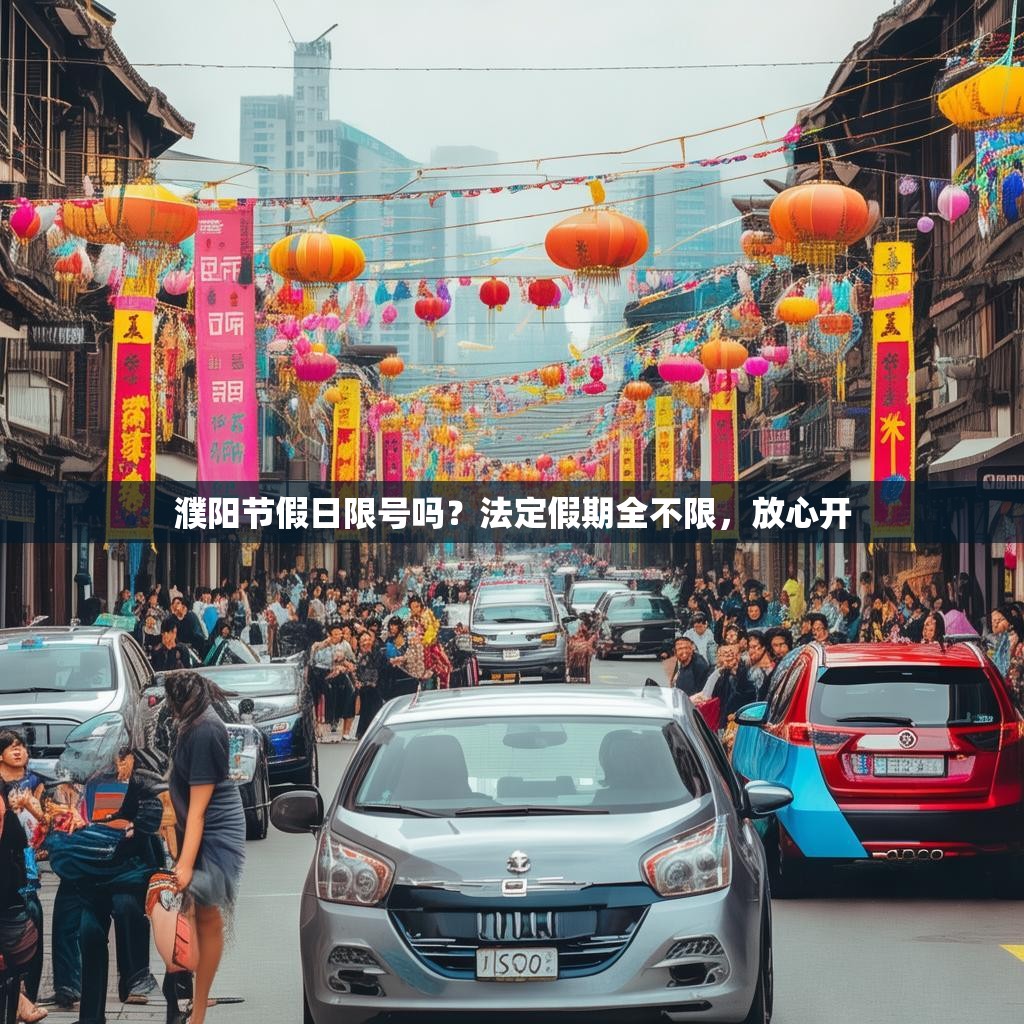 濮阳节假日限号吗?法定假期全不限,放心开 濮阳节假日限号吗?法定假期全不限,放心开